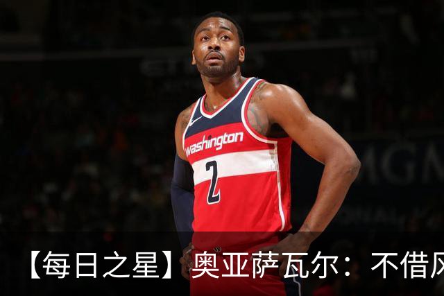 【每日之星】奥亚萨瓦尔：不借风雷自成风暴 重铸西班牙锋刃