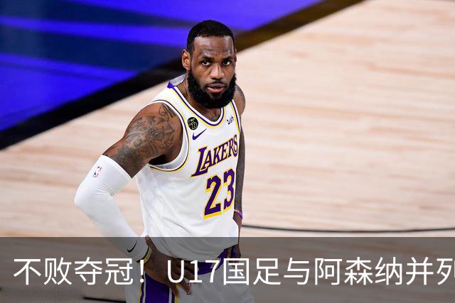 不败夺冠！U17国足与阿森纳并列冠军 赵松源荣获MVP