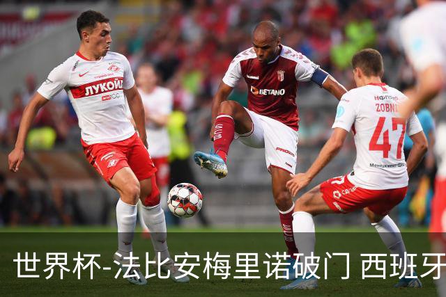 世界杯-法比安梅里诺破门 西班牙2-1比利时将战法国