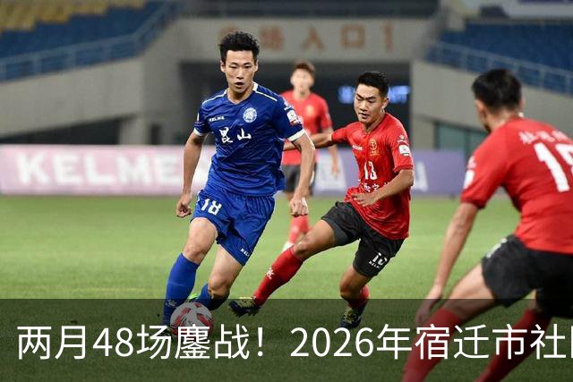 两月48场鏖战！2026年宿迁市社区运动会足球大联赛“足”够精彩