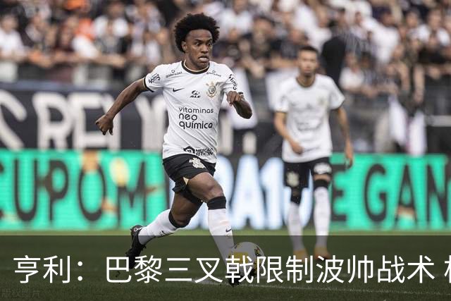 亨利：巴黎三叉戟限制波帅战术 根本不敢动他们