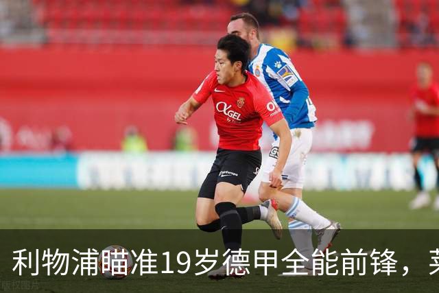 利物浦瞄准19岁德甲全能前锋，莱比锡狮子大开口：低于1.3亿欧免谈