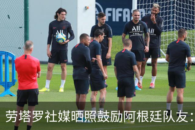 劳塔罗社媒晒照鼓励阿根廷队友：一起为同一个目标努力