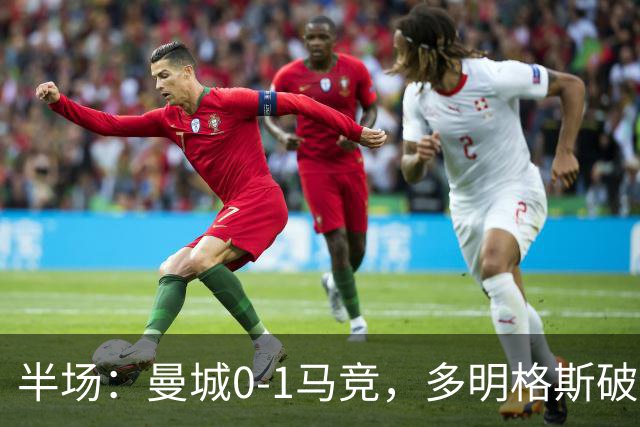 半场：曼城0-1马竞，多明格斯破门，萨维尼奥多次造险