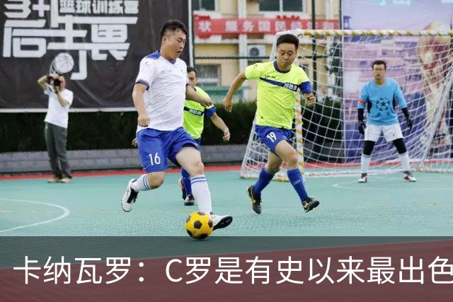 卡纳瓦罗：C罗是有史以来最出色的球员之一 但葡萄牙还有许多猛人