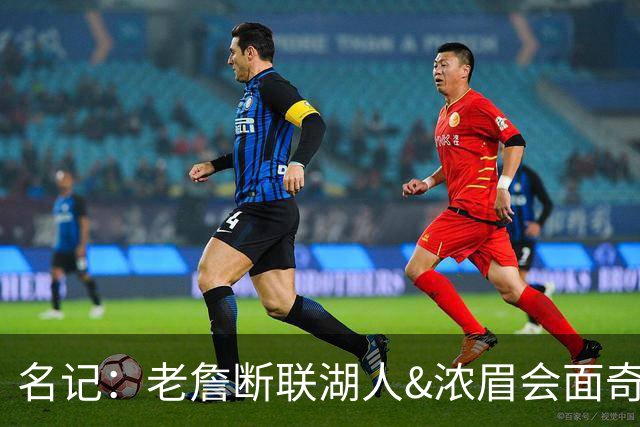 名记：老詹断联湖人&浓眉会面奇才 或都是富保罗续约谈判的策略