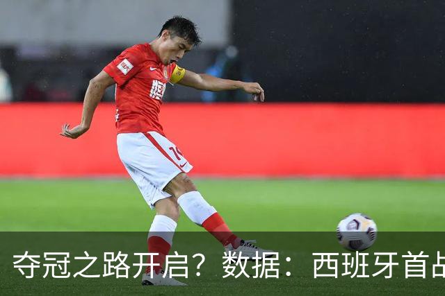 夺冠之路开启？数据：西班牙首战望大胜黑马队