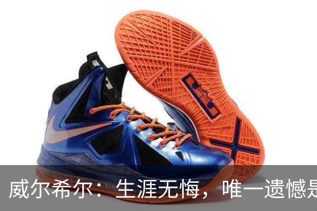 威尔希尔：生涯无悔，唯一遗憾是错失蓝狐奇迹赛季的那座冠军