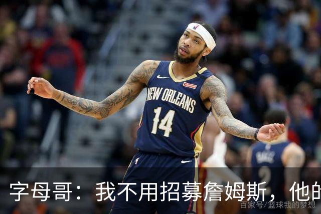 字母哥：我不用招募詹姆斯，他的职业生涯一直都做着正确决定