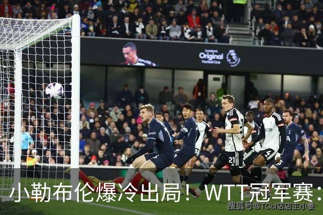 小勒布伦爆冷出局！WTT冠军赛：日乒黑马持续高能发挥打进半决赛