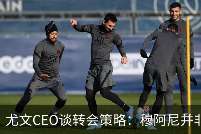 尤文CEO谈转会策略：穆阿尼并非唯一目标，我们正评估多种选择