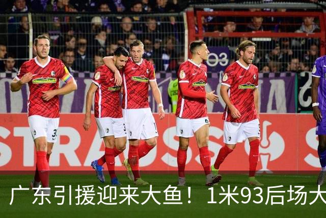 广东引援迎来大鱼！1米93后场大杀器，朱芳雨早就点名想要他？