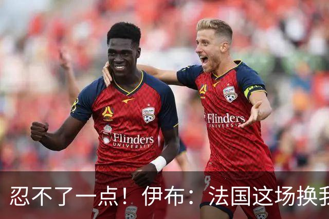忍不了一点！伊布：法国这场换我来可能吃4张红牌 甚至把人送进…