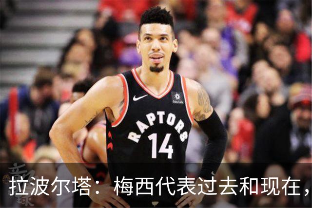 拉波尔塔：梅西代表过去和现在，亚马尔代表现在和未来