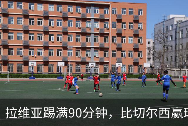 拉维亚踢满90分钟，比切尔西赢球更让人破防
