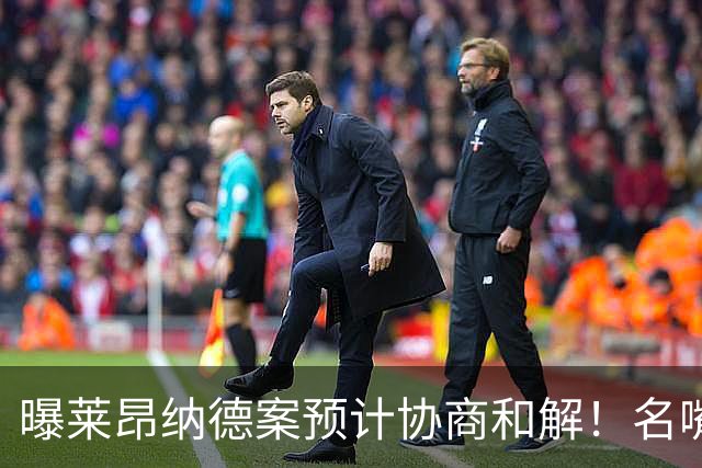 曝莱昂纳德案预计协商和解！名嘴要求重罚：鲍尔默和小卡都该禁赛一年