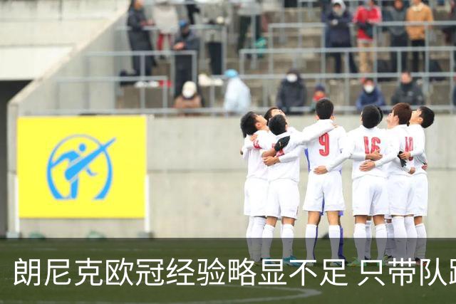 朗尼克欧冠经验略显不足 只带队踢过10场胜4场