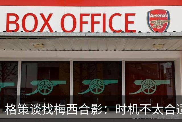 格策谈找梅西合影：时机不太合适 但他是我偶像+我想他应该没意见