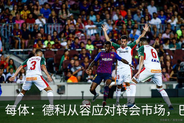 每体：德科从容应对转会市场，巴萨夏窗稳步推进