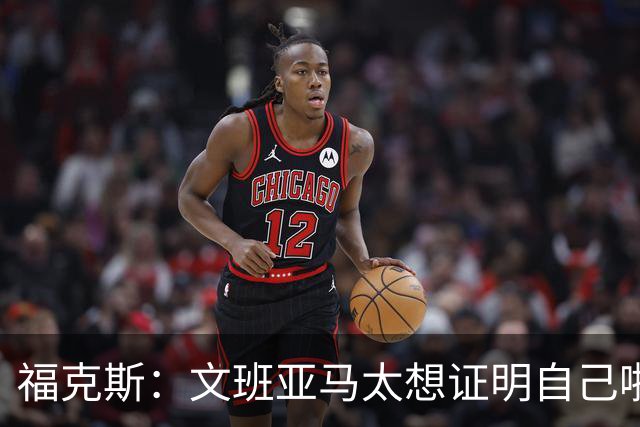 福克斯：文班亚马太想证明自己啦，垄断所有的球权，他就是下一个保罗