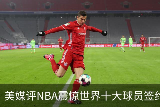 美媒评NBA震惊世界十大球员签约，詹姆斯决定一领衔，KD投敌勇士第2