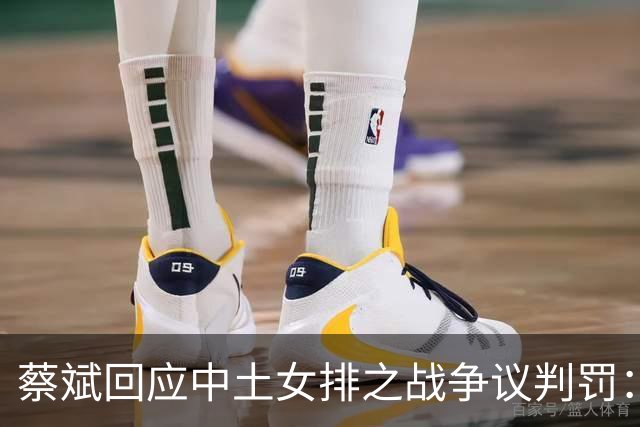 蔡斌回应中土女排之战争议判罚：还是要尊重裁判