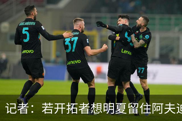 记者：若开拓者想明夏留住阿夫迪亚 需在补强同时保留空间灵活性