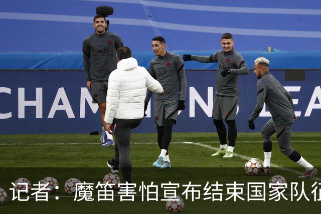 记者：魔笛害怕宣布结束国家队征程，遗憾的是这一刻终究还是来了
