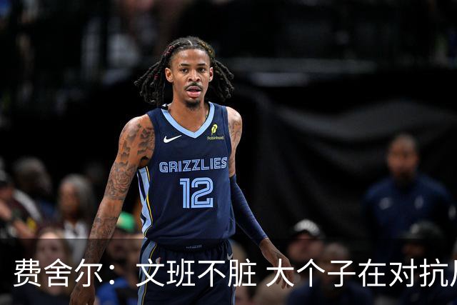费舍尔：文班不脏 大个子在对抗尺度上就是吃亏 奥尼尔也会反击