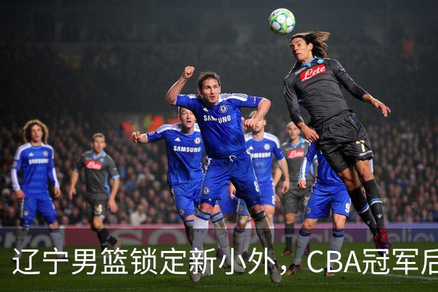 辽宁男篮锁定新小外，CBA冠军后卫有望回归，曾总决赛22+6+9