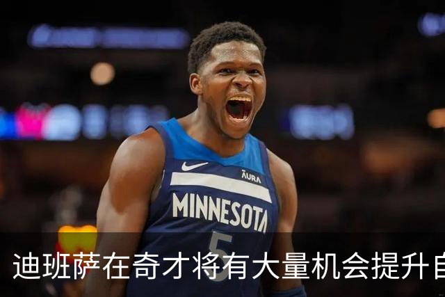 迪班萨在奇才将有大量机会提升自己 下个赛预计打出漂亮场均数据