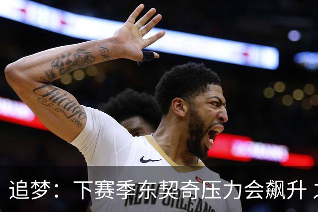 追梦：下赛季东契奇压力会飙升 之前其表现不好矛头也会指向老詹