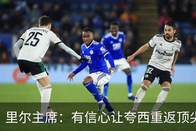 里尔主席：有信心让夸西重返顶尖后卫行列，他具备实力和潜力