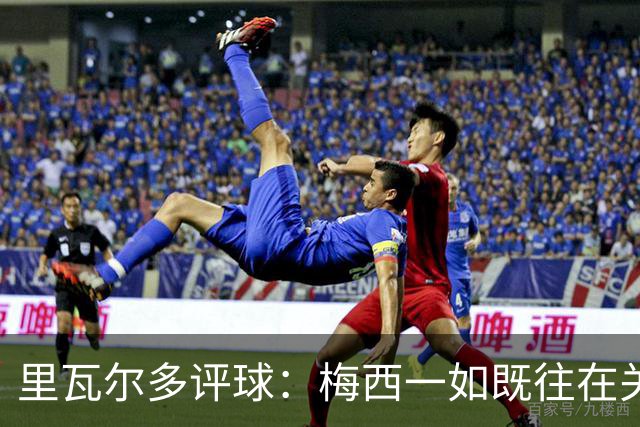 里瓦尔多评球：梅西一如既往在关键时刻挺身而出，参与两粒进球