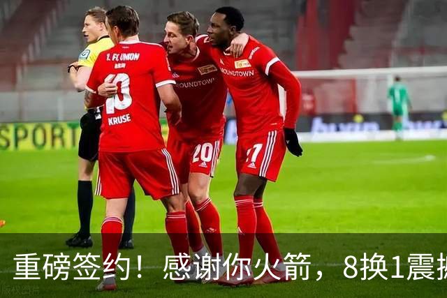 重磅签约！感谢你火箭，8换1震撼级交易……