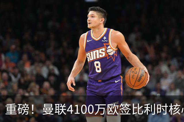 重磅！曼联4100万欧签比利时核心，新赛季志在英超冠军
