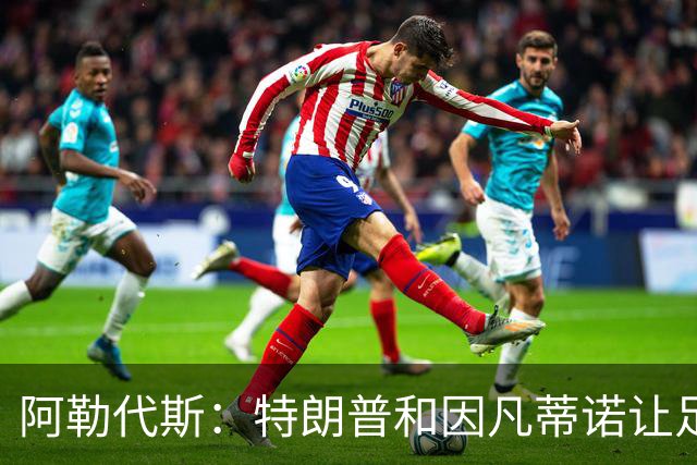 阿勒代斯：特朗普和因凡蒂诺让足球蒙羞 建议欧足联别跟FIFA玩