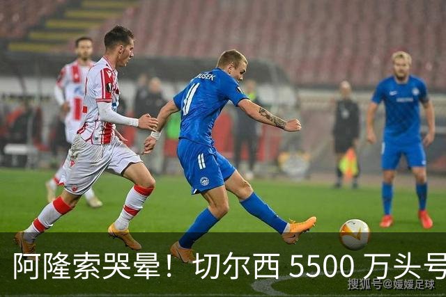 阿隆索哭晕！切尔西 5500 万头号目标遭截胡！打脸来得太快！
