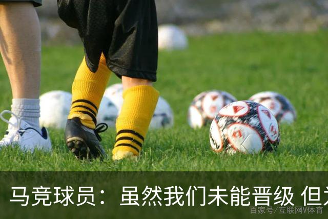 马竞球员：虽然我们未能晋级 但为付出的努力骄傲