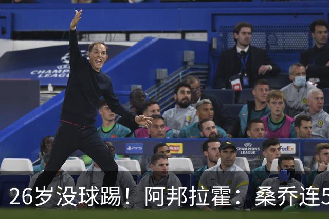 26岁没球踢！阿邦拉霍：桑乔连5万周薪都不配，他28岁退役也正常