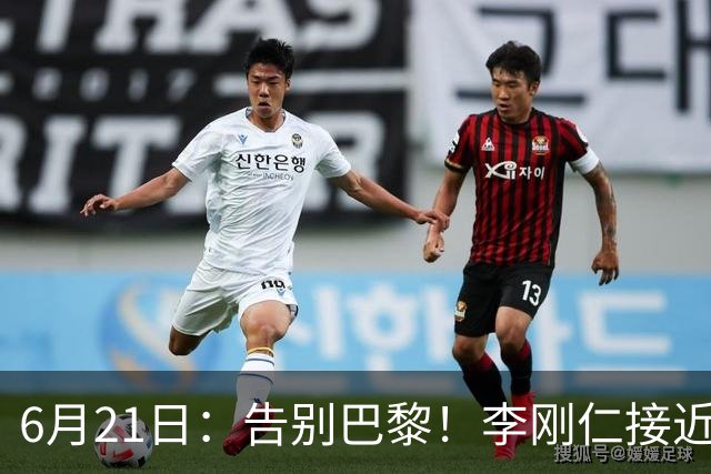 6月21日：告别巴黎！李刚仁接近加盟马竞，2700万欧重返西甲赛场