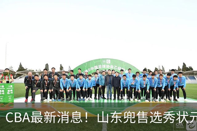 CBA最新消息！山东兜售选秀状元，广厦续约吴晓，北控续约外援里勒